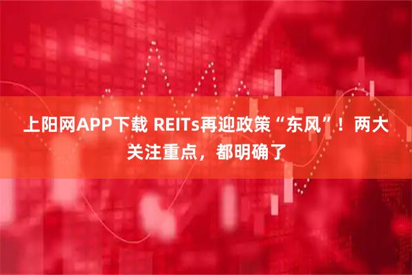 上阳网APP下载 REITs再迎政策“东风”!两大关注重点,都明确了