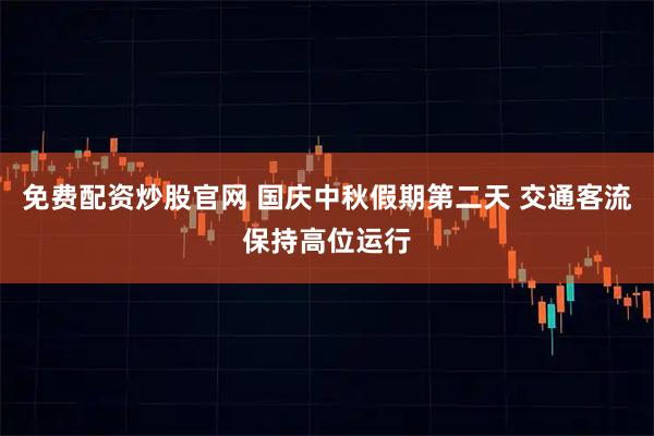 免费配资炒股官网 国庆中秋假期第二天 交通客流保持高位运行