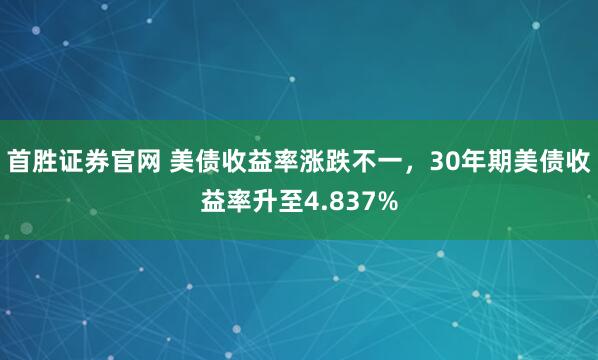 首胜证券官网 美债收益率涨跌不一，30年期美债收益率升至4.837%