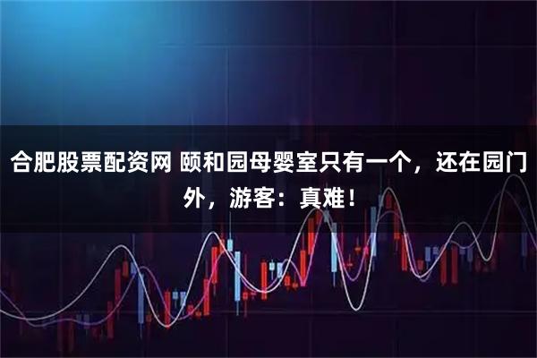 合肥股票配资网 颐和园母婴室只有一个，还在园门外，游客：真难！