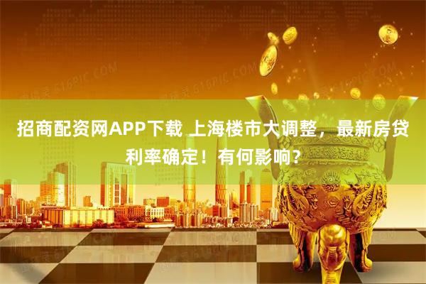 招商配资网APP下载 上海楼市大调整,最新房贷利率确定!有何影响?