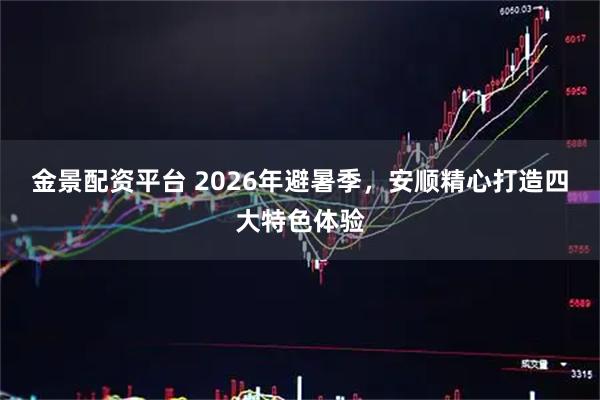 金景配资平台 2026年避暑季，安顺精心打造四大特色体验